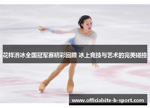 花样滑冰全国冠军赛精彩回顾 冰上竞技与艺术的完美碰撞