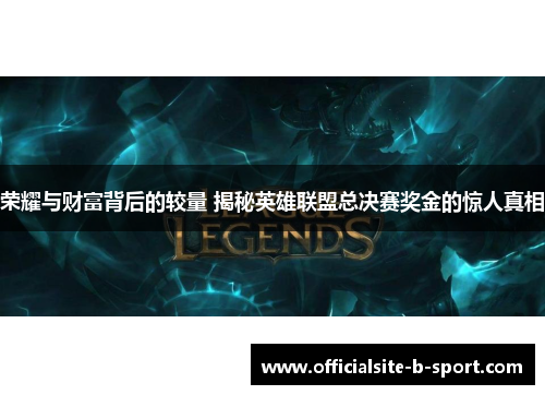 荣耀与财富背后的较量 揭秘英雄联盟总决赛奖金的惊人真相 荣耀与财富背后的较量 揭秘英雄联盟总决赛奖金的惊人真相