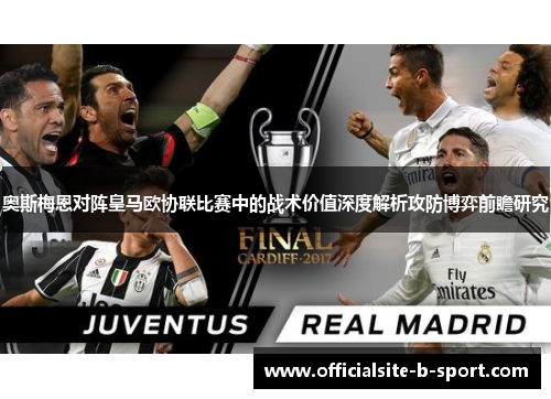 奥斯梅恩对阵皇马欧协联比赛中的战术价值深度解析攻防博弈前瞻研究 奥斯梅恩对阵皇马欧协联比赛中的战术价值深度解析攻防博弈前瞻研究