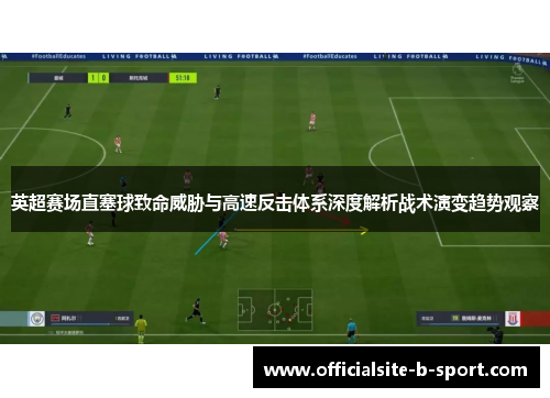 英超赛场直塞球致命威胁与高速反击体系深度解析战术演变趋势观察