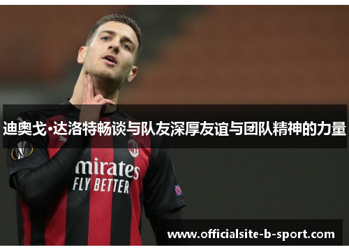 迪奥戈·达洛特畅谈与队友深厚友谊与团队精神的力量