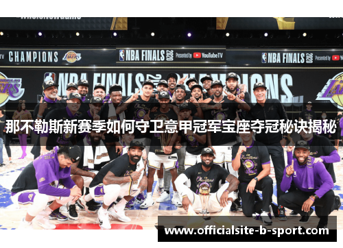 那不勒斯新赛季如何守卫意甲冠军宝座夺冠秘诀揭秘 那不勒斯新赛季如何守卫意甲冠军宝座夺冠秘诀揭秘