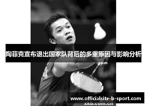陶菲克宣布退出国家队背后的多重原因与影响分析 陶菲克宣布退出国家队背后的多重原因与影响分析