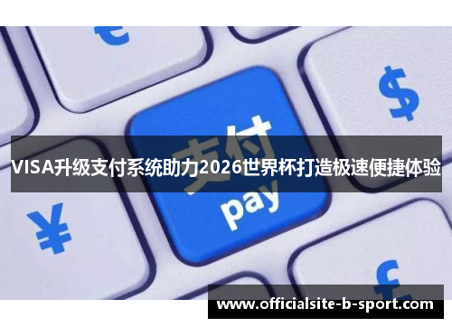 VISA升级支付系统助力2026世界杯打造极速便捷体验 VISA升级支付系统助力2026世界杯打造极速便捷体验