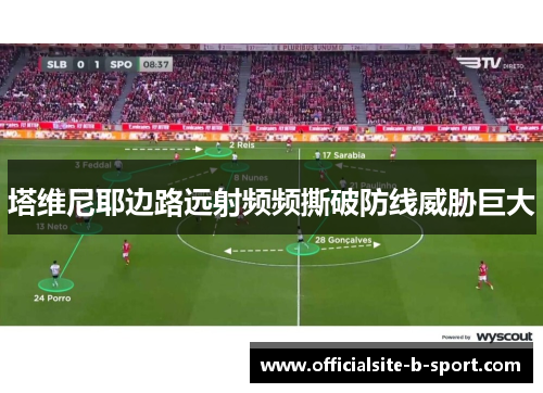 塔维尼耶边路远射频频撕破防线威胁巨大 塔维尼耶边路远射频频撕破防线威胁巨大