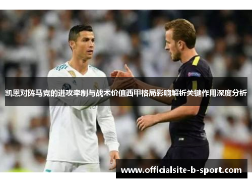凯恩对阵马竞的进攻牵制与战术价值西甲格局影响解析关键作用深度分析