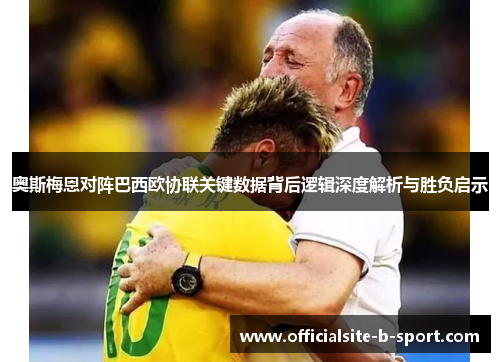 奥斯梅恩对阵巴西欧协联关键数据背后逻辑深度解析与胜负启示