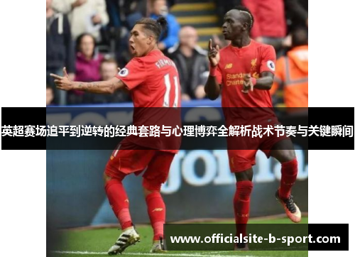 英超赛场追平到逆转的经典套路与心理博弈全解析战术节奏与关键瞬间 英超赛场追平到逆转的经典套路与心理博弈全解析战术节奏与关键瞬间